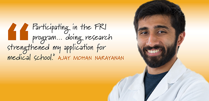 Headshot of a young man with the words "Participating in the FRI program ... doing research strengthened my application for medical school." Ajay Mohan Narayanan