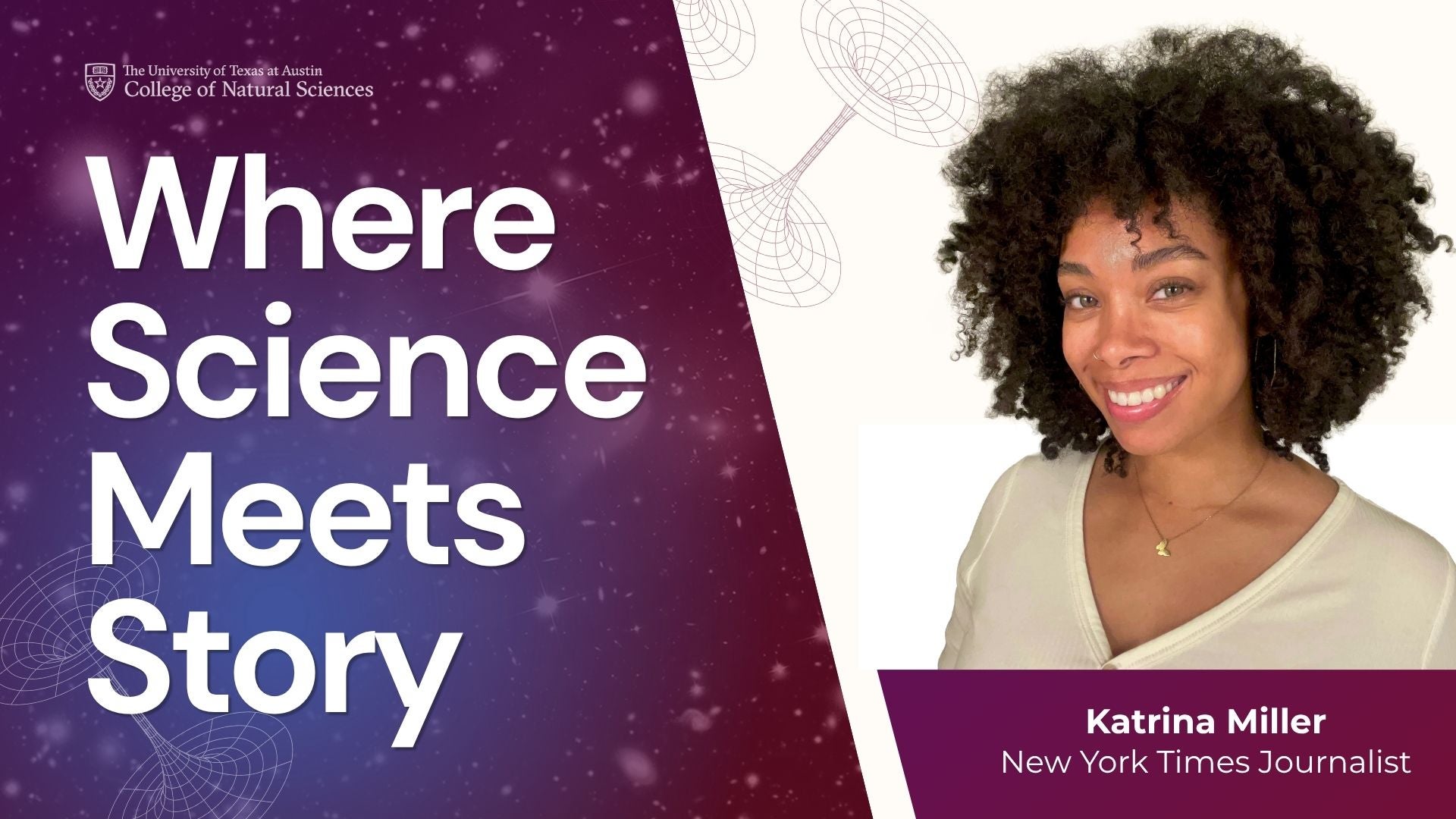 "Where Science Meets Story" appears under a College of natural Sciences logo with cosmic background and a smiling young woman in a v-neck whose headshot appears above the words Katrina Miller, New York Times Science Journalist