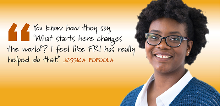Heaadshot of a woman with the words: "You know how they say, 'What starts here changes the world'? I feel like FRI has really helped do that." Jessica Popoola